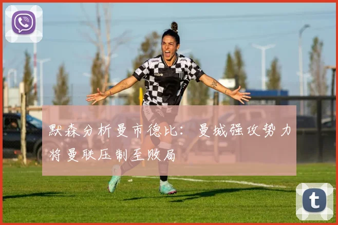 默森分析曼市德比：曼城强攻势力将曼联压制至败局