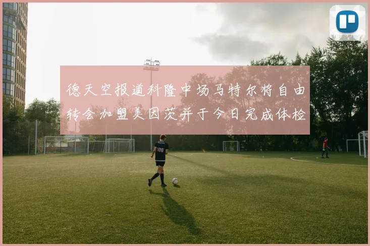 德天空报道科隆中场马特尔将自由转会加盟美因茨并于今日完成体检