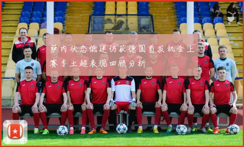 萨内状态低迷仍获德国首发机会上赛季土超表现回顾分析
