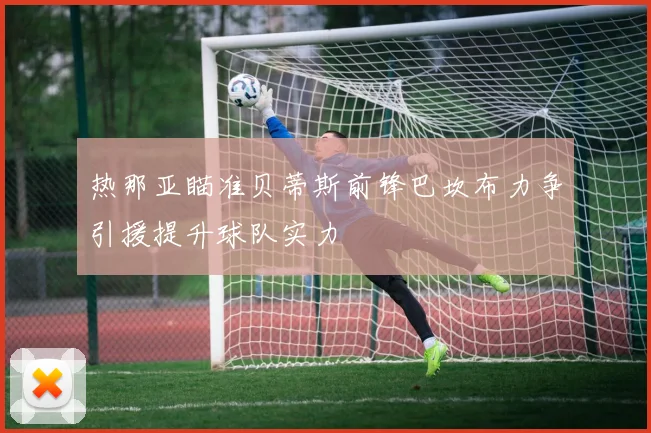 热那亚瞄准贝蒂斯前锋巴坎布力争引援提升球队实力
