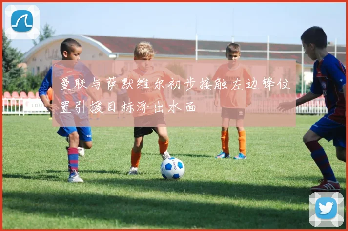 曼联与萨默维尔初步接触左边锋位置引援目标浮出水面