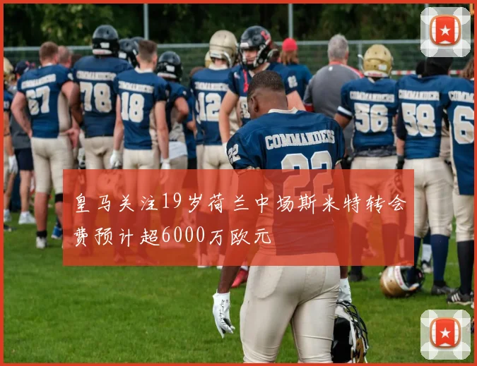 皇马关注19岁荷兰中场斯米特转会费预计超6000万欧元
