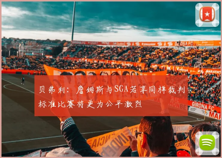 贝弗利：詹姆斯与SGA若享同样裁判标准比赛将更为公平激烈